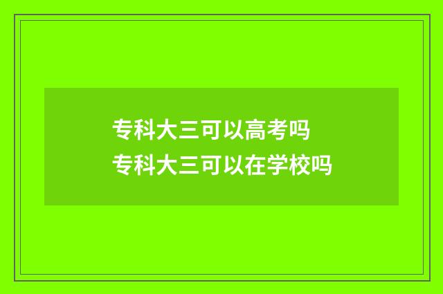 专科大三可以高考吗 专科大三可以在学校吗