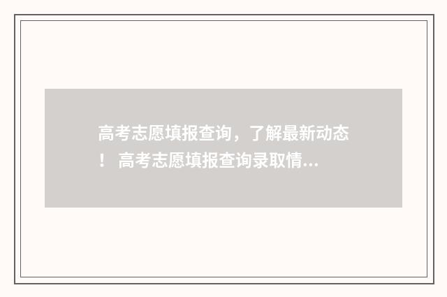 高考志愿填报查询，了解最新动态！ 高考志愿填报查询录取情况