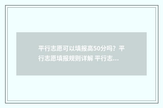 平行志愿可以填报高50分吗？平行志愿填报规则详解 平行志愿可以填报几个