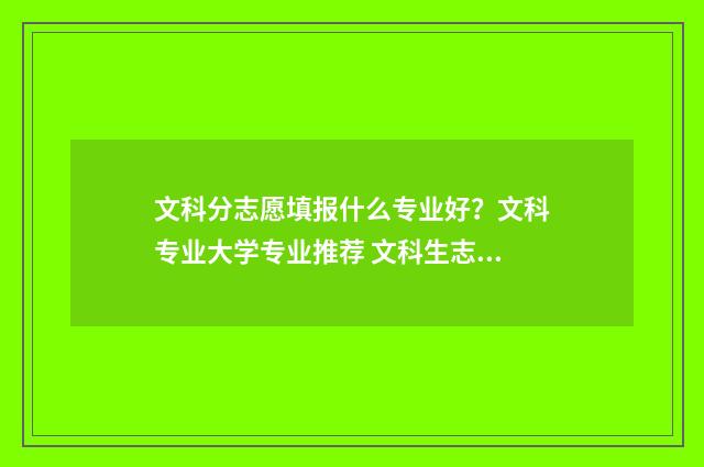 文科分志愿填报什么专业好？文科专业大学专业推荐 文科生志愿填报