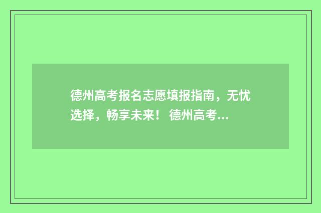 德州高考报名志愿填报指南，无忧选择，畅享未来！ 德州高考报名志愿查询