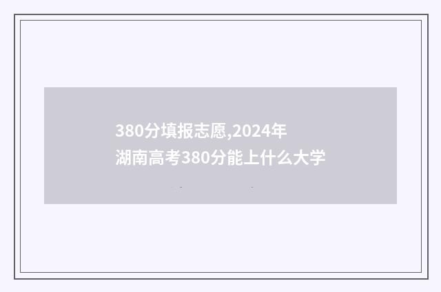 380分填报志愿,2024年湖南高考380分能上什么大学