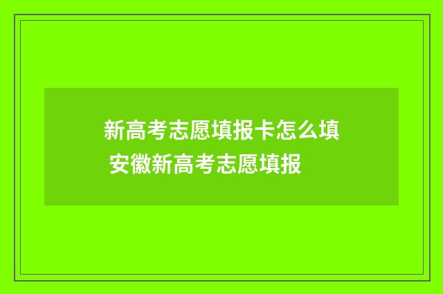 新高考志愿填报卡怎么填 安徽新高考志愿填报