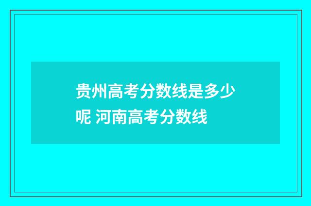 贵州高考分数线是多少呢 河南高考分数线