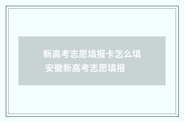新高考志愿填报卡怎么填 安徽新高考志愿填报