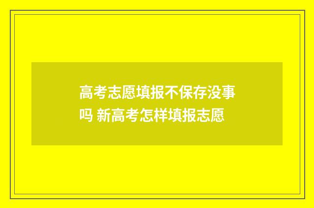 高考志愿填报不保存没事吗 新高考怎样填报志愿