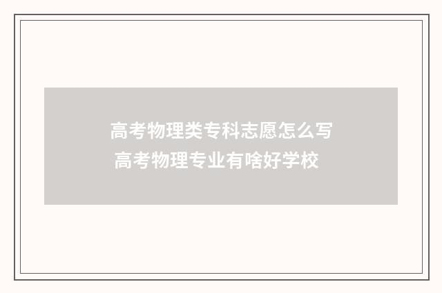 高考物理类专科志愿怎么写 高考物理专业有啥好学校