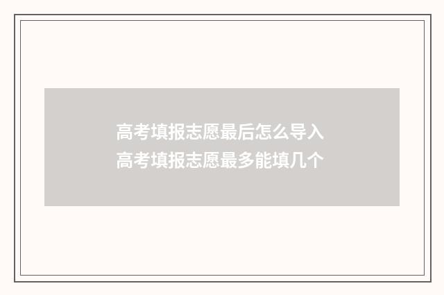 高考填报志愿最后怎么导入 高考填报志愿最多能填几个