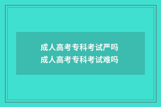 成人高考专科考试严吗 成人高考专科考试难吗