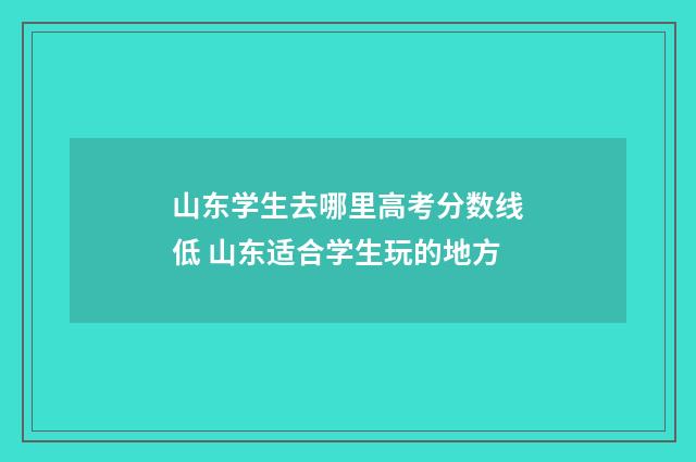 山东学生去哪里高考分数线低 山东适合学生玩的地方