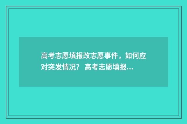 高考志愿填报改志愿事件，如何应对突发情况？ 高考志愿填报改密码初始密码是啥