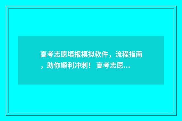 高考志愿填报模拟软件，流程指南，助你顺利冲刺！ 高考志愿填报模拟