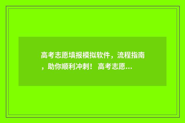 高考志愿填报模拟软件，流程指南，助你顺利冲刺！ 高考志愿填报模拟