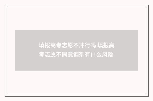 填报高考志愿不冲行吗 填报高考志愿不同意调剂有什么风险