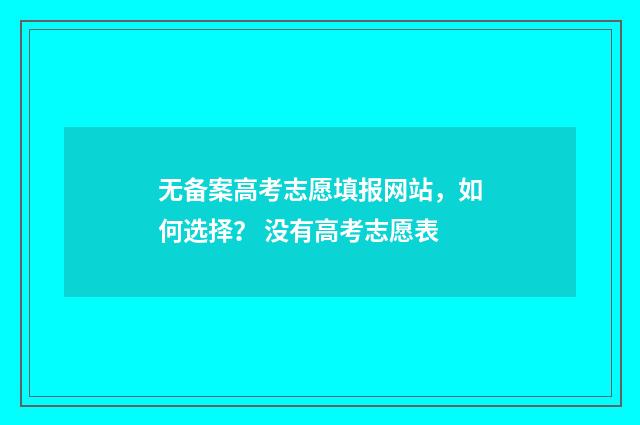 无备案高考志愿填报网站，如何选择？ 没有高考志愿表