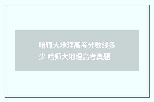哈师大地理高考分数线多少 哈师大地理高考真题