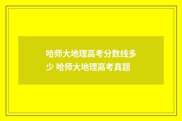 哈师大地理高考分数线多少 哈师大地理高考真题