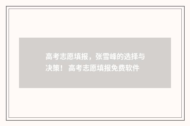 高考志愿填报，张雪峰的选择与决策！ 高考志愿填报免费软件