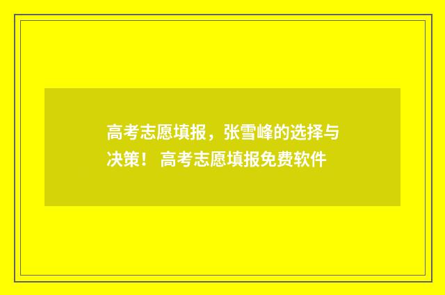 高考志愿填报，张雪峰的选择与决策！ 高考志愿填报免费软件