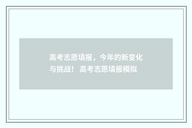 高考志愿填报，今年的新变化与挑战！ 高考志愿填报模拟