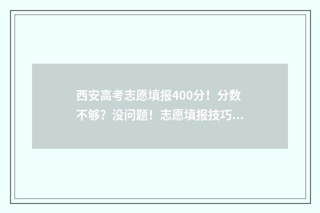 西安高考志愿填报400分！分数不够？没问题！志愿填报技巧助你逆袭 西安高考志愿填报哪个机构好