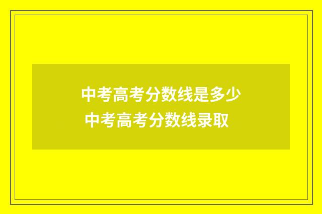 中考高考分数线是多少 中考高考分数线录取