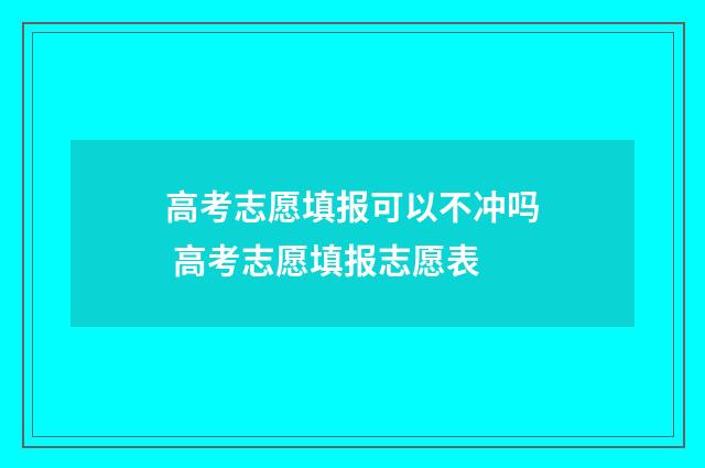 高考志愿填报可以不冲吗 高考志愿填报志愿表