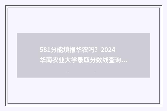 581分能填报华农吗？2024华南农业大学录取分数线查询 581分能填报华农大学吗