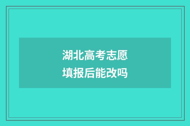 湖北高考志愿填报后能改吗