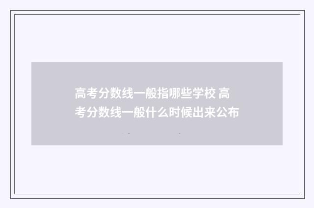 高考分数线一般指哪些学校 高考分数线一般什么时候出来公布