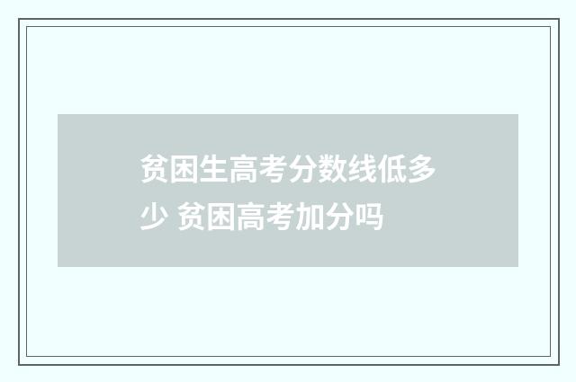 贫困生高考分数线低多少 贫困高考加分吗