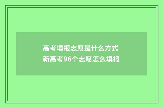 高考填报志愿是什么方式 新高考96个志愿怎么填报