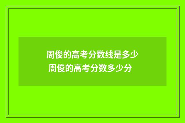 周俊的高考分数线是多少 周俊的高考分数多少分