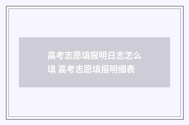 高考志愿填报明日志怎么填 高考志愿填报明细表