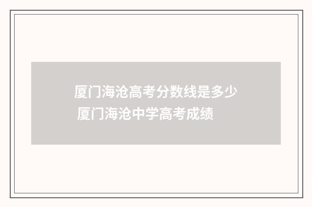 厦门海沧高考分数线是多少 厦门海沧中学高考成绩