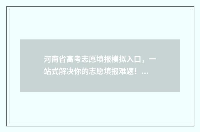 河南省高考志愿填报模拟入口，一站式解决你的志愿填报难题！ 高考报志愿