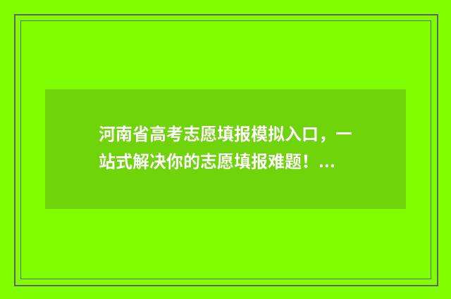 河南省高考志愿填报模拟入口，一站式解决你的志愿填报难题！ 高考报志愿