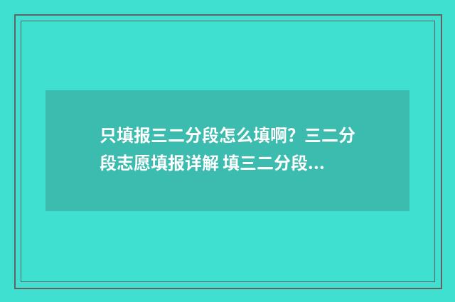 只填报三二分段怎么填啊？三二分段志愿填报详解 填三二分段要服从调剂吗