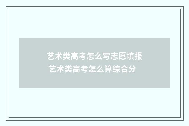 艺术类高考怎么写志愿填报 艺术类高考怎么算综合分