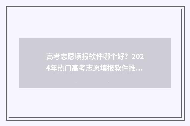 高考志愿填报软件哪个好？2024年热门高考志愿填报软件推荐 高考志愿填报软件