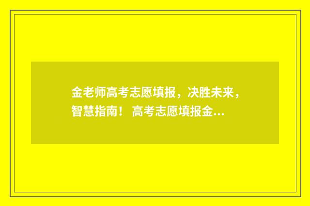 金老师高考志愿填报，决胜未来，智慧指南！ 高考志愿填报金老师