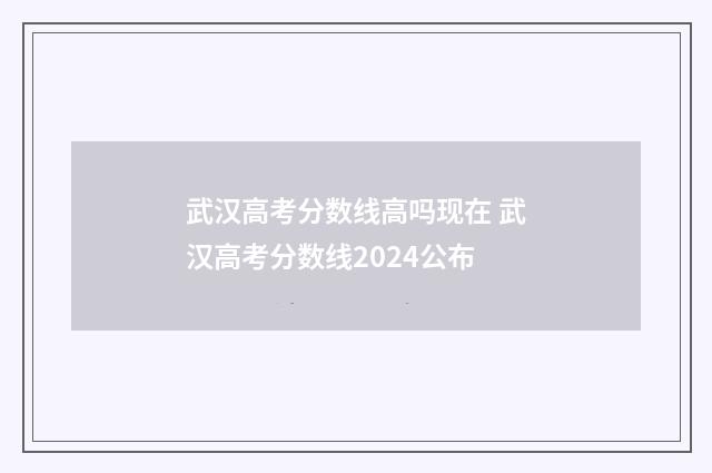 武汉高考分数线高吗现在 武汉高考分数线2024公布