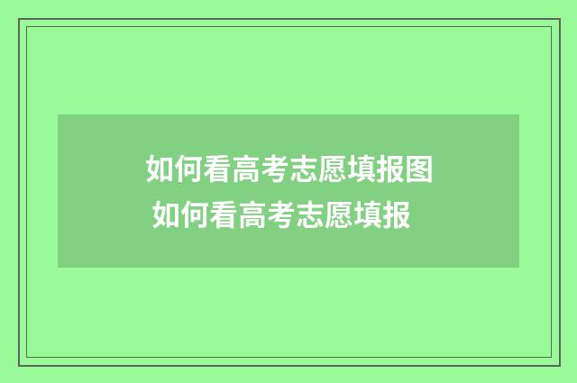 如何看高考志愿填报图 如何看高考志愿填报