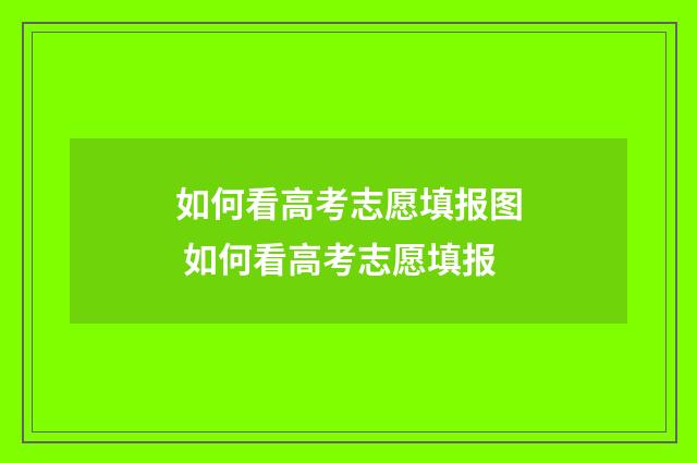 如何看高考志愿填报图 如何看高考志愿填报