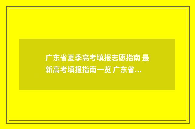广东省夏季高考填报志愿指南 最新高考填报指南一览 广东省夏季高考志愿填报网站