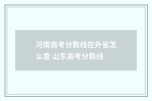 河南高考分数线在外省怎么查 山东高考分数线