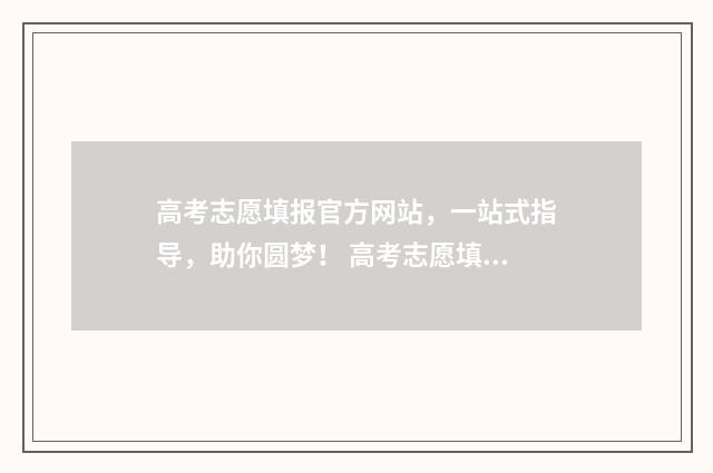 高考志愿填报官方网站，一站式指导，助你圆梦！ 高考志愿填报官网网址