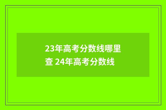 23年高考分数线哪里查 24年高考分数线