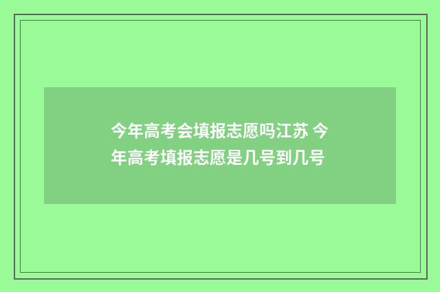 今年高考会填报志愿吗江苏 今年高考填报志愿是几号到几号