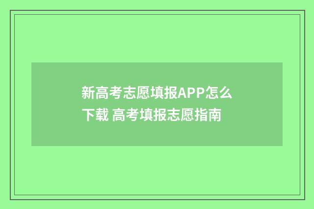 新高考志愿填报APP怎么下载 高考填报志愿指南